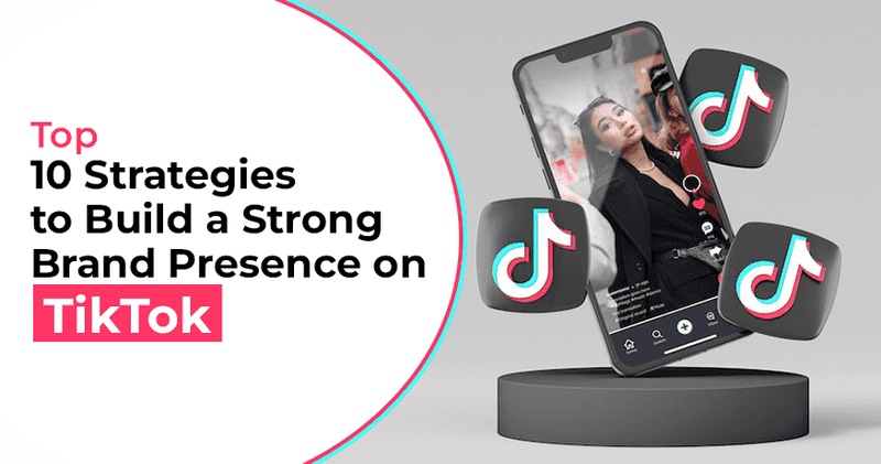 Strategies to Build a Strong Brand Presence on TikTok